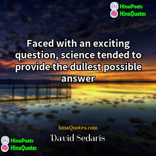David Sedaris Quotes | Faced with an exciting question, science tended